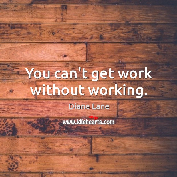 You can’t get work without working. Image