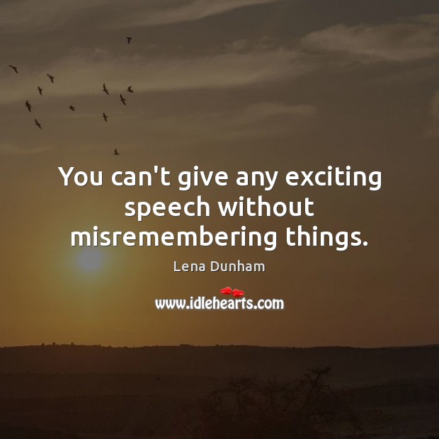 You can’t give any exciting speech without misremembering things. Lena Dunham Picture Quote