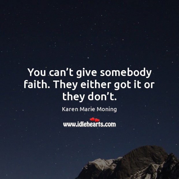You can’t give somebody faith. They either got it or they don’t. Karen Marie Moning Picture Quote