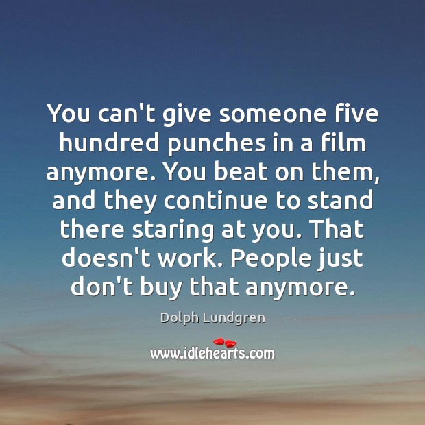 You can’t give someone five hundred punches in a film anymore. You Dolph Lundgren Picture Quote