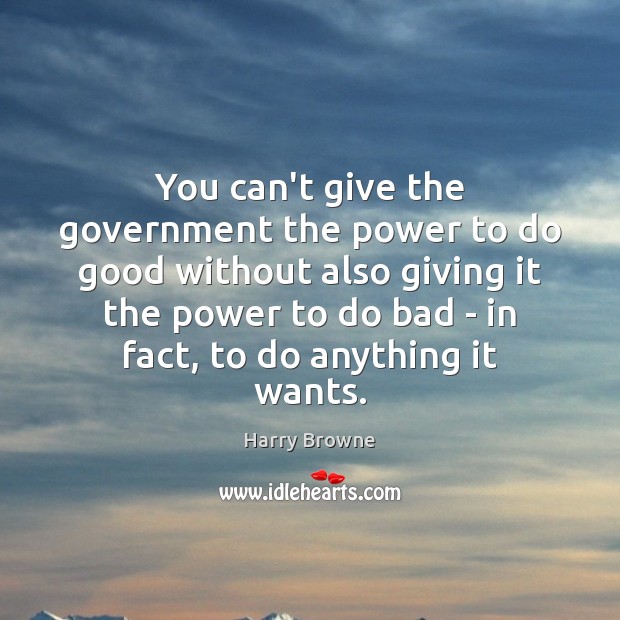 You can’t give the government the power to do good without also Harry Browne Picture Quote