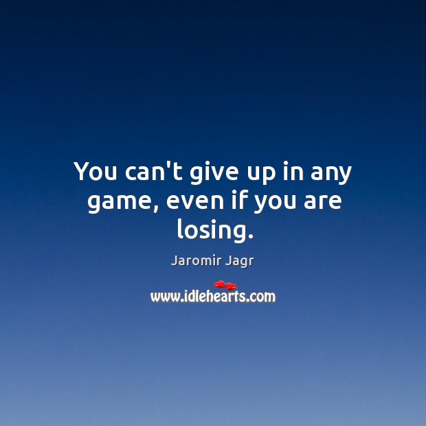 You can’t give up in any game, even if you are losing. Image