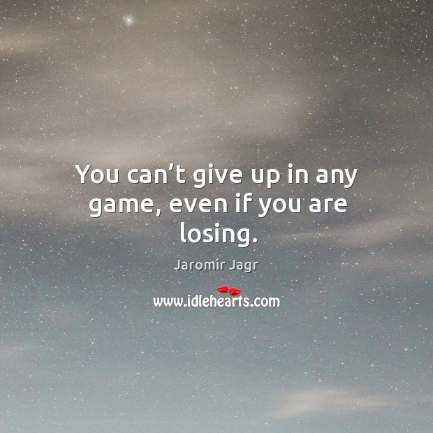 You can’t give up in any game, even if you are losing. Jaromir Jagr Picture Quote