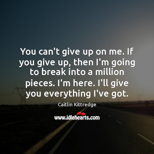 You can’t give up on me. If you give up, then I’m Caitlin Kittredge Picture Quote