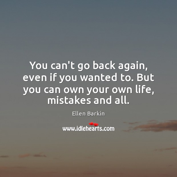 You can’t go back again, even if you wanted to. But you Image