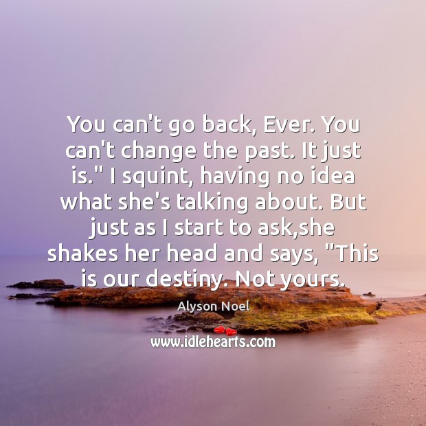 You can’t go back, Ever. You can’t change the past. It just Image