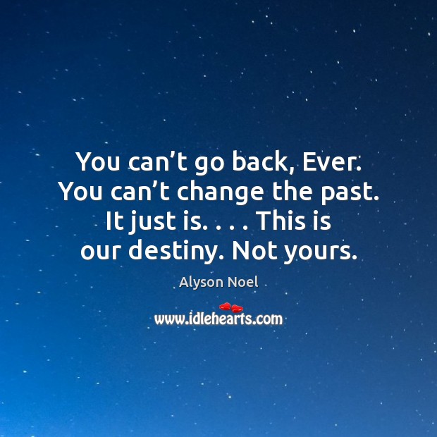 You can’t go back, Ever. You can’t change the past. Image