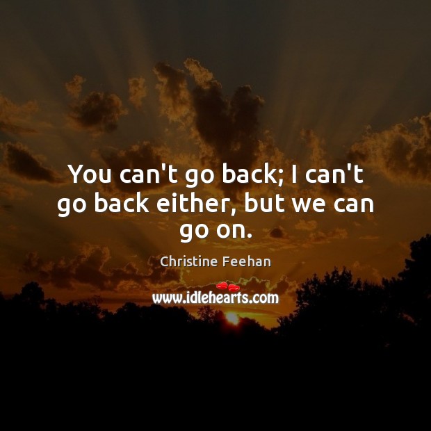 You can’t go back; I can’t go back either, but we can go on. Image