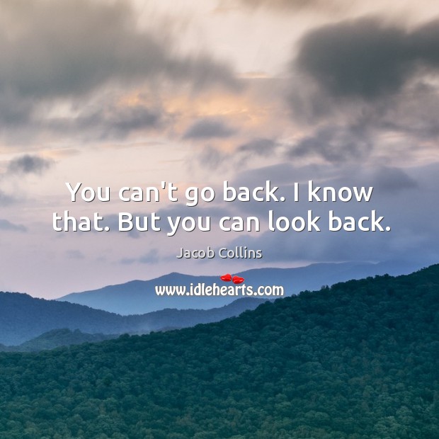 You can’t go back. I know that. But you can look back. Jacob Collins Picture Quote