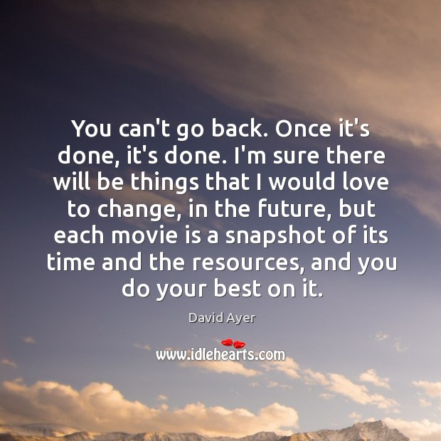 You can’t go back. Once it’s done, it’s done. I’m sure there David Ayer Picture Quote