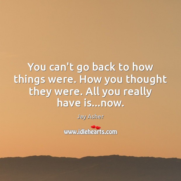 You can’t go back to how things were. How you thought they Jay Asher Picture Quote