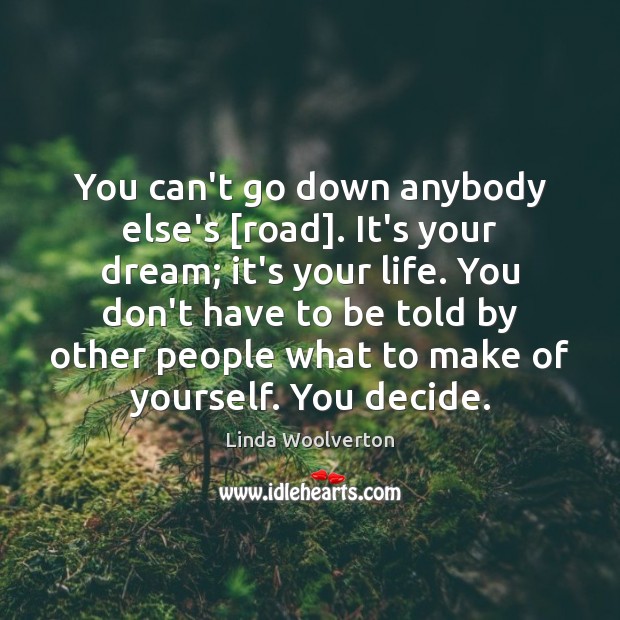 You can’t go down anybody else’s [road]. It’s your dream; it’s your Linda Woolverton Picture Quote
