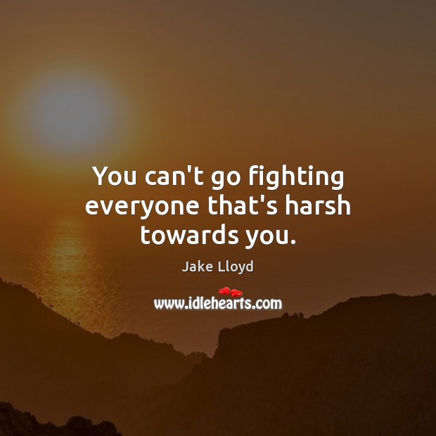 You can’t go fighting everyone that’s harsh towards you. Jake Lloyd Picture Quote