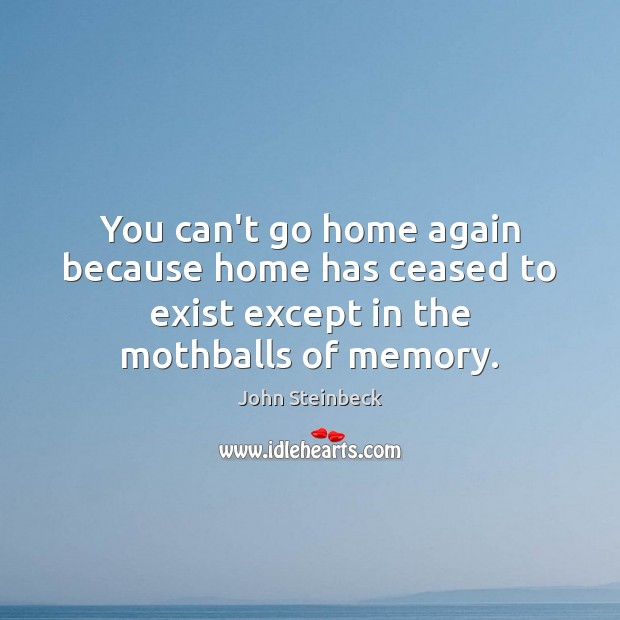 You can’t go home again because home has ceased to exist except John Steinbeck Picture Quote