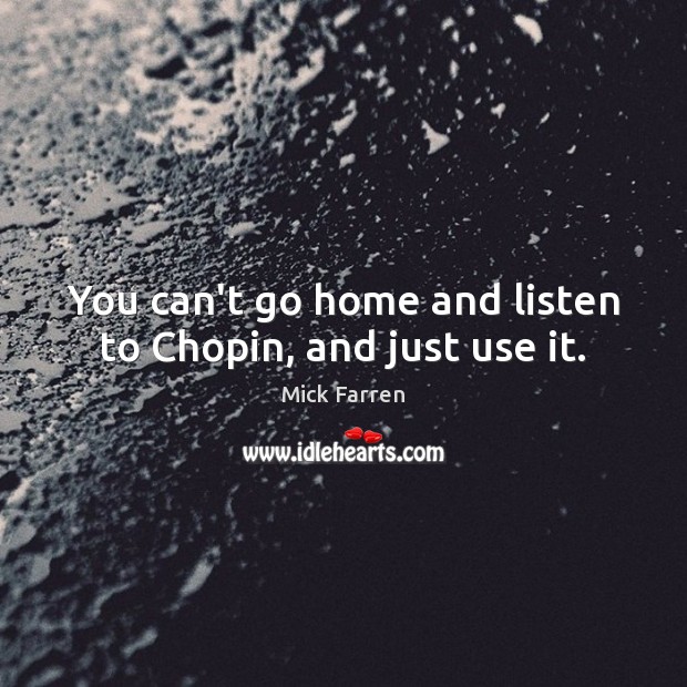 You can’t go home and listen to Chopin, and just use it. Mick Farren Picture Quote
