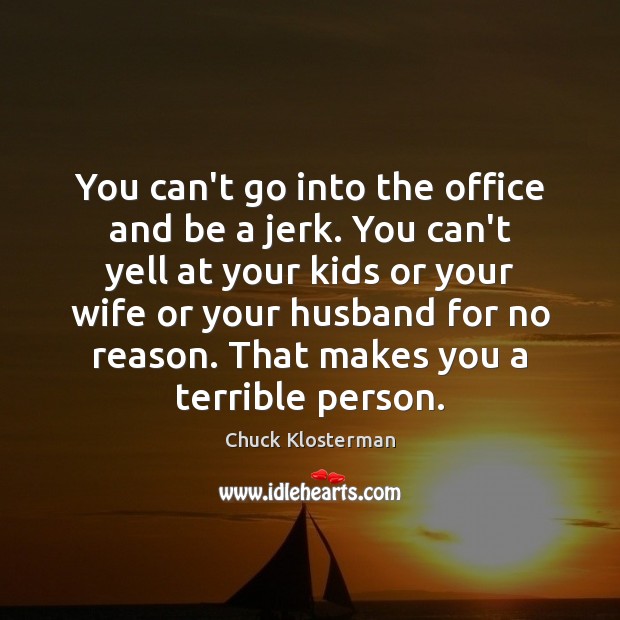 You can’t go into the office and be a jerk. You can’t Chuck Klosterman Picture Quote