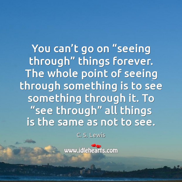 You can’t go on “seeing through” things forever. The whole point Image