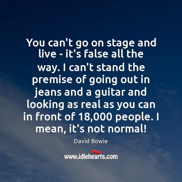 You can’t go on stage and live – it’s false all the David Bowie Picture Quote