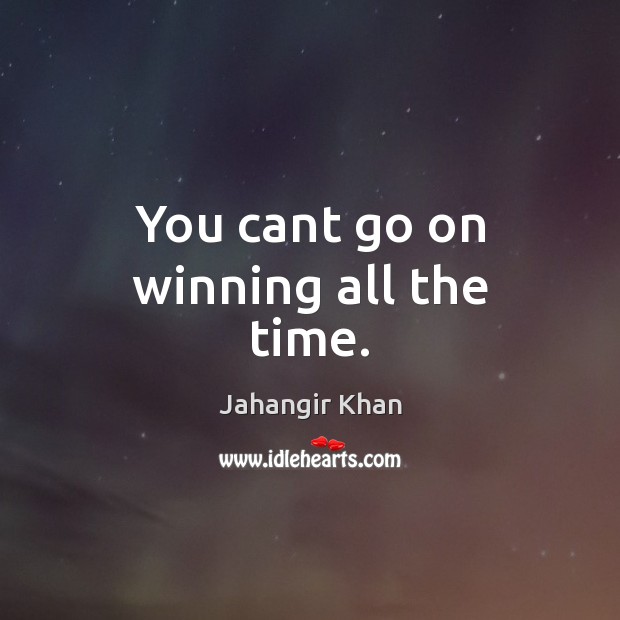 You cant go on winning all the time. Jahangir Khan Picture Quote