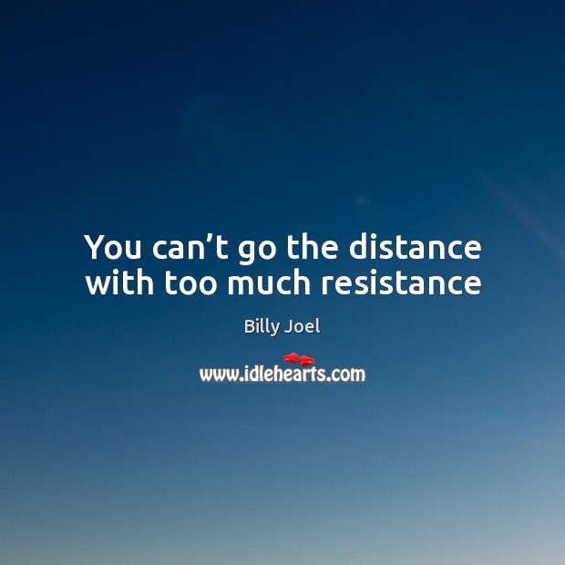 You can’t go the distance with too much resistance Billy Joel Picture Quote