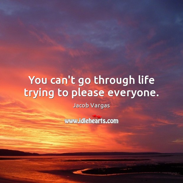 You can’t go through life trying to please everyone. Jacob Vargas Picture Quote
