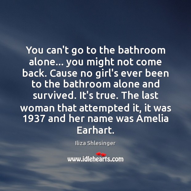 You can’t go to the bathroom alone… you might not come back. Iliza Shlesinger Picture Quote