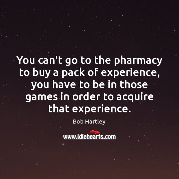 You can’t go to the pharmacy to buy a pack of experience, Bob Hartley Picture Quote