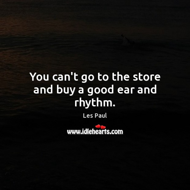 You can’t go to the store and buy a good ear and rhythm. Les Paul Picture Quote