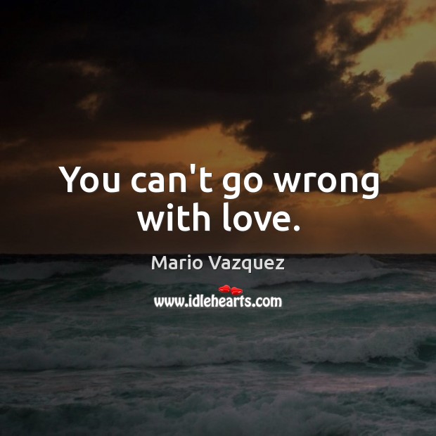 You can’t go wrong with love. Mario Vazquez Picture Quote