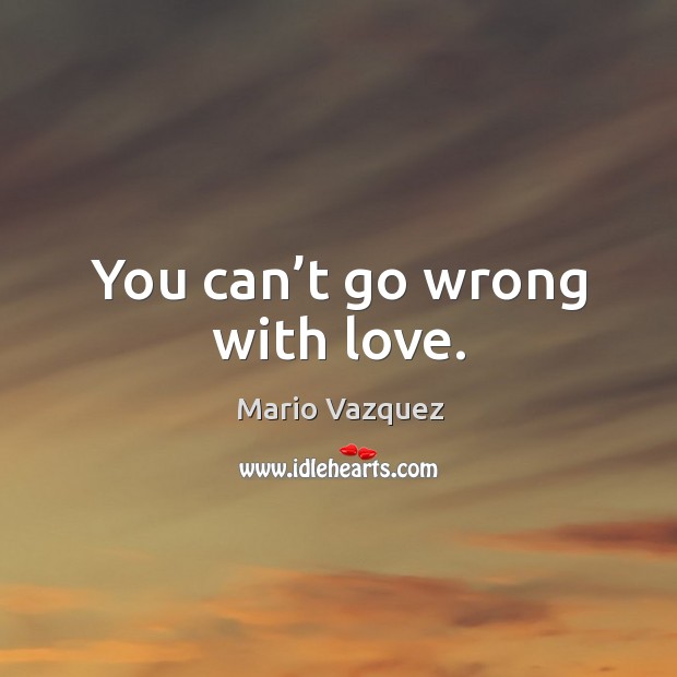 You can’t go wrong with love. Image