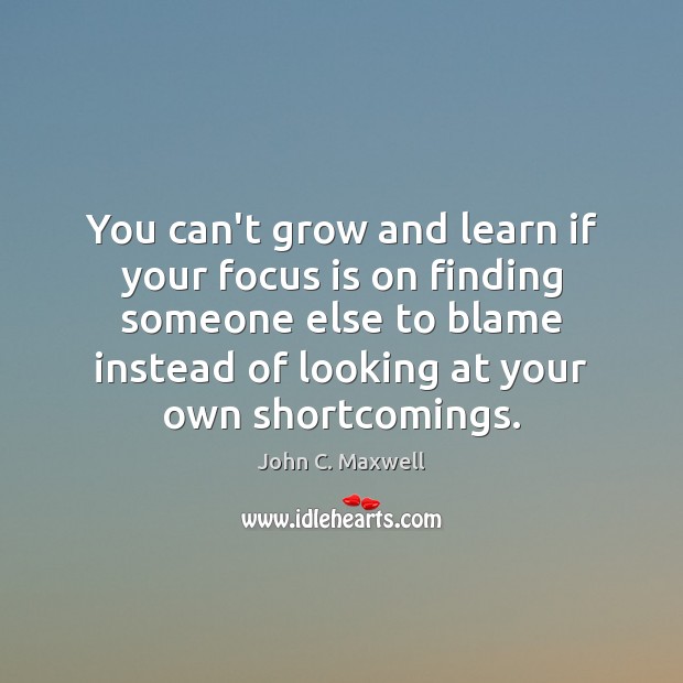 You can’t grow and learn if your focus is on finding someone John C. Maxwell Picture Quote