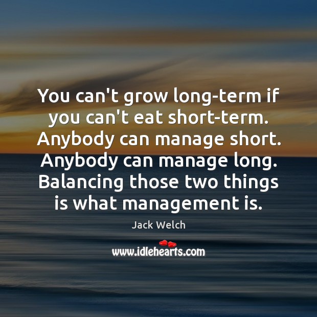 You can’t grow long-term if you can’t eat short-term. Anybody can manage Management Quotes Image