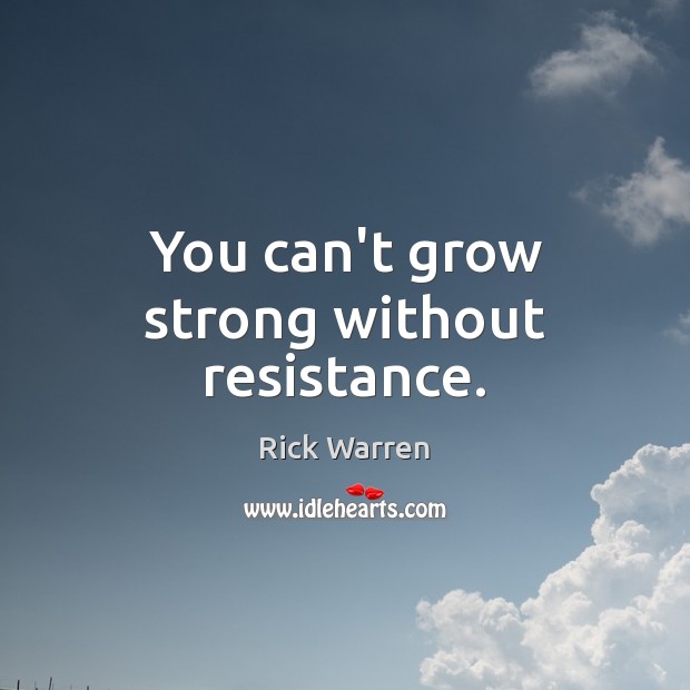 You can’t grow strong without resistance. Rick Warren Picture Quote