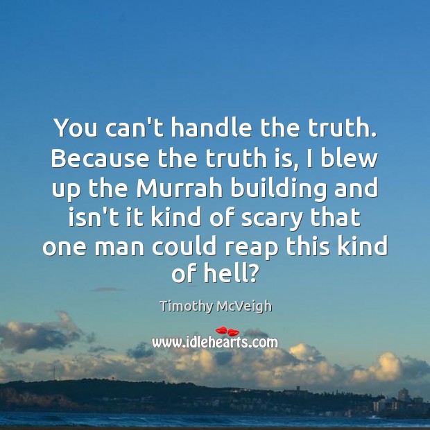 You can’t handle the truth. Because the truth is, I blew up Timothy McVeigh Picture Quote