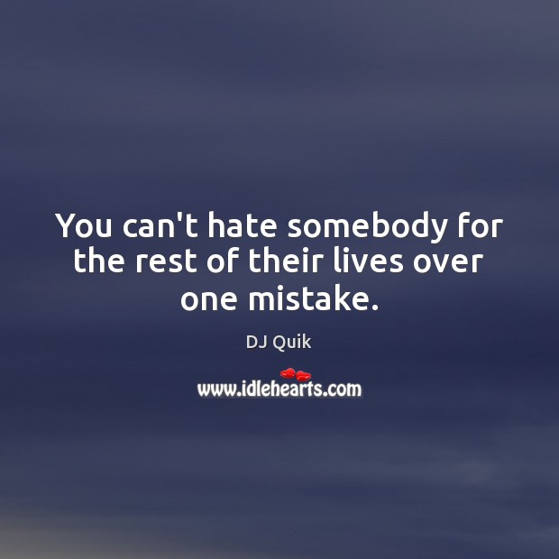 You can’t hate somebody for the rest of their lives over one mistake. DJ Quik Picture Quote