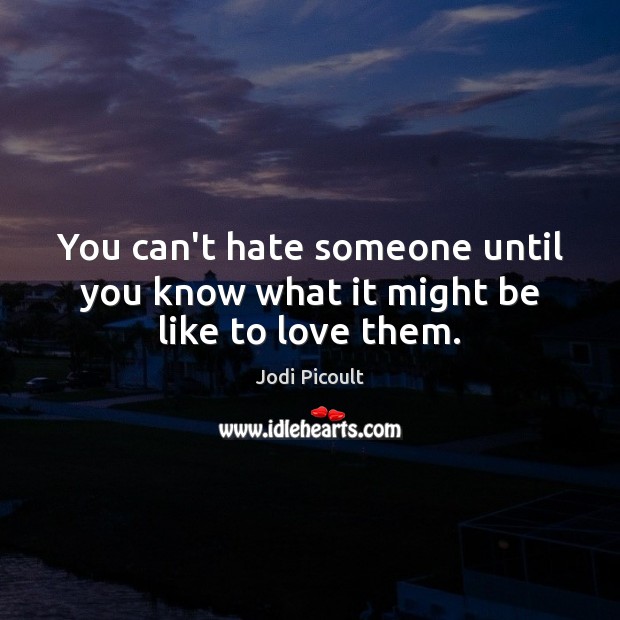 You can’t hate someone until you know what it might be like to love them. Image