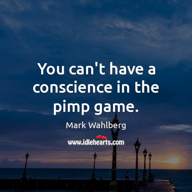 You can’t have a conscience in the pimp game. Mark Wahlberg Picture Quote