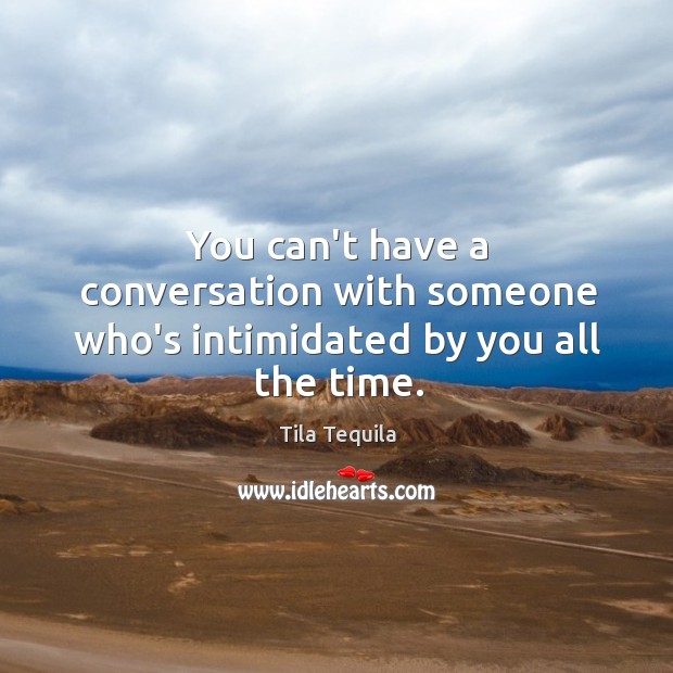 You can’t have a conversation with someone who’s intimidated by you all the time. Tila Tequila Picture Quote