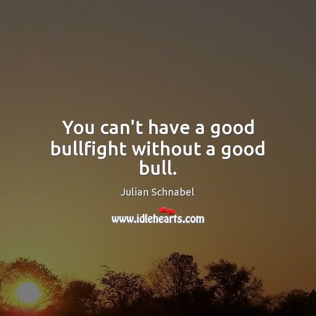 You can’t have a good bullfight without a good bull. Julian Schnabel Picture Quote