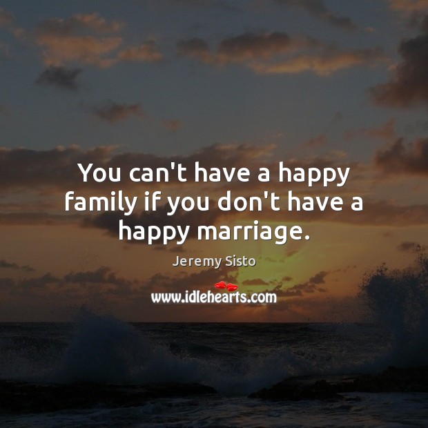 You can’t have a happy family if you don’t have a happy marriage. Jeremy Sisto Picture Quote