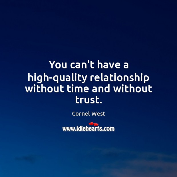 You can’t have a high-quality relationship without time and without trust. Cornel West Picture Quote