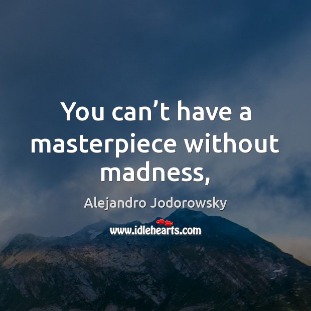 You can’t have a masterpiece without madness, Alejandro Jodorowsky Picture Quote