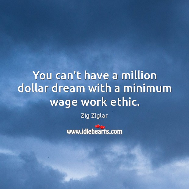 You can’t have a million dollar dream with a minimum wage work ethic. Zig Ziglar Picture Quote