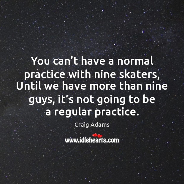 You can’t have a normal practice with nine skaters, Until we Craig Adams Picture Quote