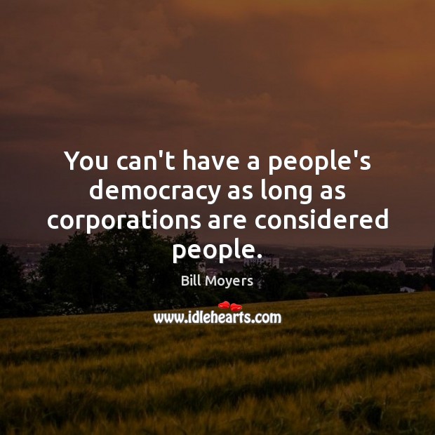 You can’t have a people’s democracy as long as corporations are considered people. Bill Moyers Picture Quote
