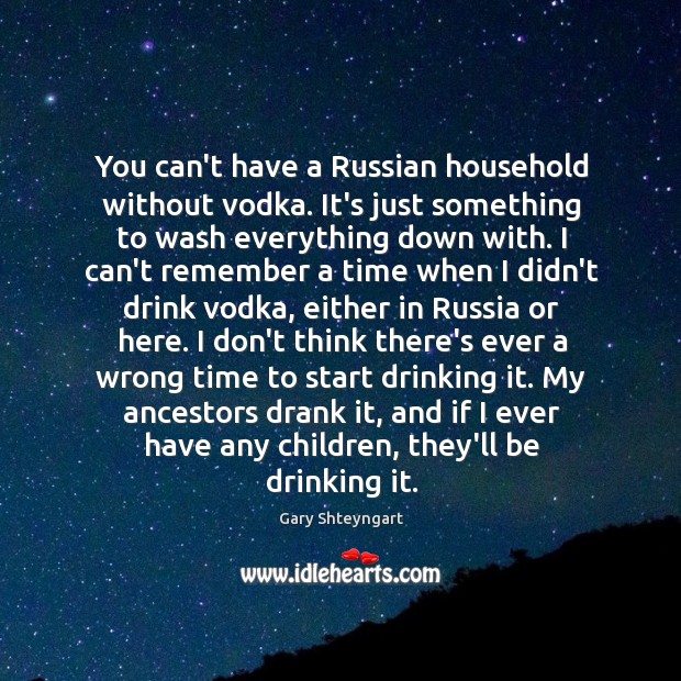 You can’t have a Russian household without vodka. It’s just something to Gary Shteyngart Picture Quote