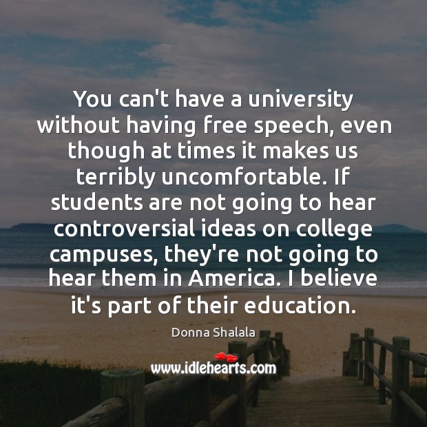 You can’t have a university without having free speech, even though at Donna Shalala Picture Quote