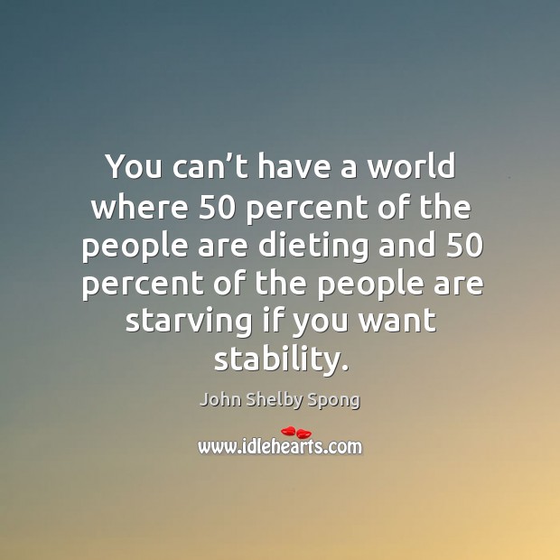 You can’t have a world where 50 percent of the people are dieting and 50 percent John Shelby Spong Picture Quote