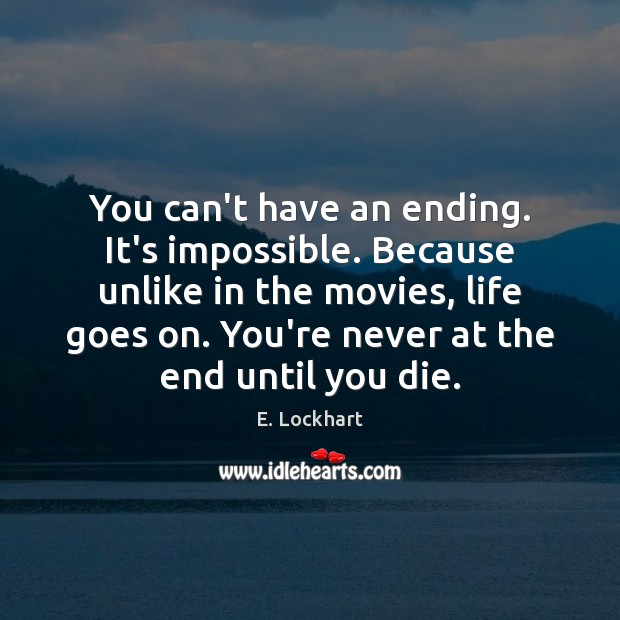 You can’t have an ending. It’s impossible. Because unlike in the movies, E. Lockhart Picture Quote