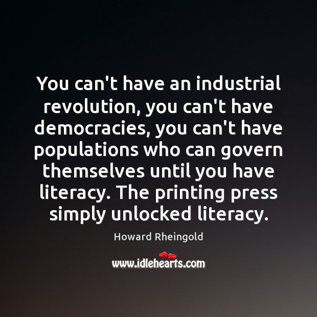 You can’t have an industrial revolution, you can’t have democracies, you can’t Howard Rheingold Picture Quote